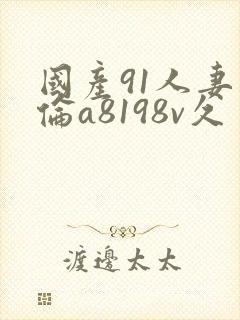 国产91人妻人伦a8198v久