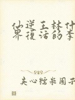 仙逆王林什么境界复活的李慕婉