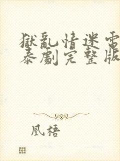 狱乱情迷电视剧泰剧完整版第五集