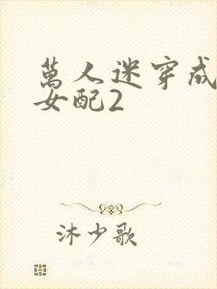 万人迷穿成炮灰女配2