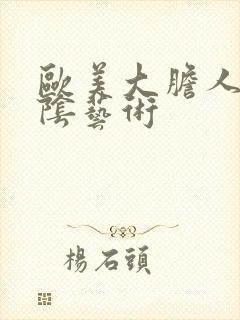 欧美大胆人体私阴艺术