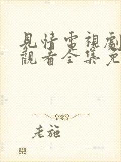 见情电视剧在线观看全集免费高清版