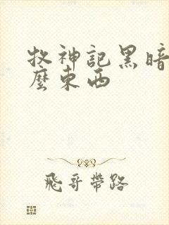 牧神记黑暗是什么东西