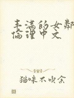 丰满的女邻居3伦理中文