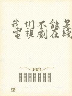 我们不能是朋友电视剧在线观看免费