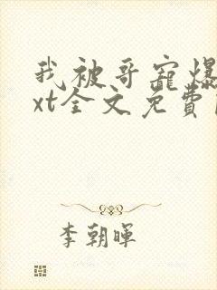 我被哥宠爆了txt全文免费阅读笔趣阁