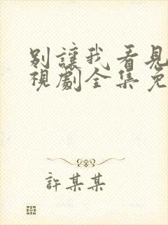 别让我看见你电视剧全集免费观看