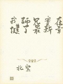 我师兄实在太稳健了最新章节阅续