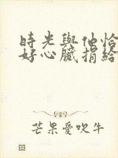 时光与他恰是正好心脏捐给了谁?