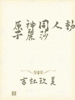 原神同人动画片子丽莎