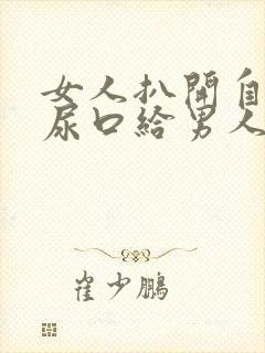 女人扒开自己的尿口给男人桶爽封面