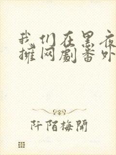 我们在黑夜中相拥网剧番外篇