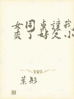 女同桌让我她我爽了好久小说