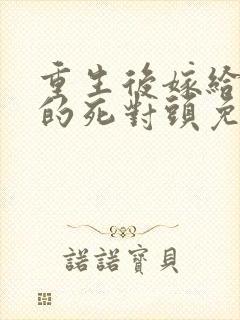 重生后嫁给渣男的死对头免费阅读