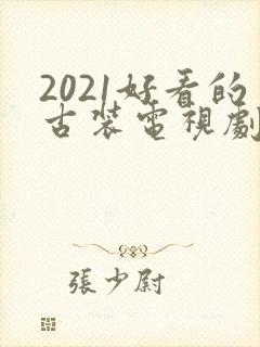 2021好看的古装电视剧有哪些