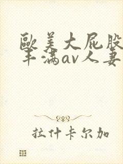 欧美大屁股大乳丰满av人妻