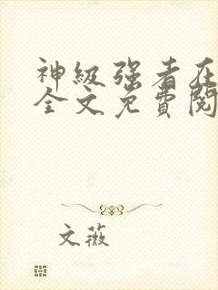 神级强者在都市全文免费阅读全文