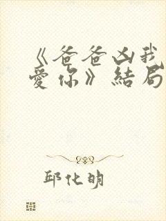 《爸爸凶我我也爱你》结局