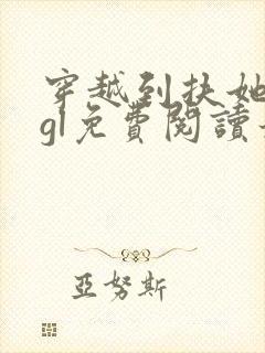 穿越到扶她世界gl免费阅读最新章节