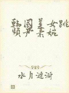 韩国美女跳舞视频尹素婉