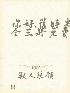 你好,旧时光:全三册免费阅读txt