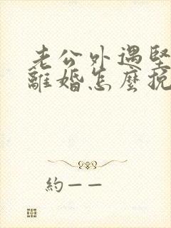 老公外遇坚决要离婚怎么挽回