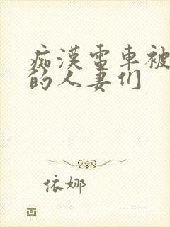 痴汉电车被攻击的人妻们