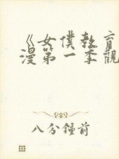 《女仆教育》动漫第一季观看完整版