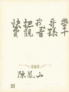 快把我哥带走免费观看孙千