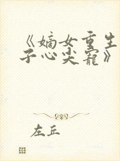 《嫡女重生,世子心尖宠》