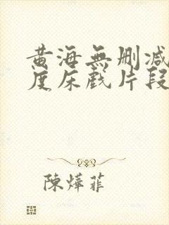 黄海无删减大尺度床戏片段