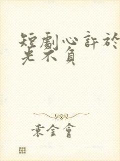 短剧心许于顾时光不负