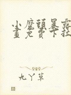 小魔头暴露啦漫画免费下拉式阅读全集