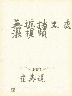 无遮挡又爽又刺激视频