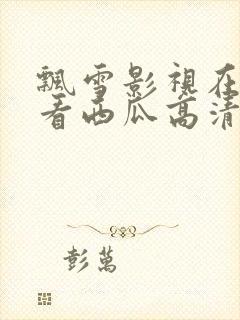 飘雪影视在线观看西瓜高清