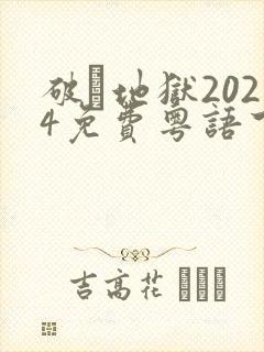 破·地狱2024免费粤语下载