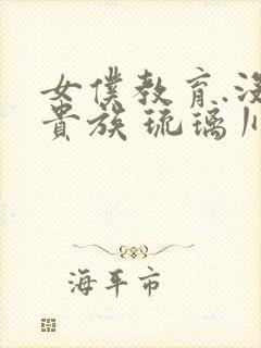 女仆教育.没落贵族 琉璃川椿 2