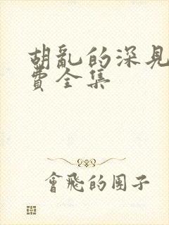 胡乱的深见君免费全集