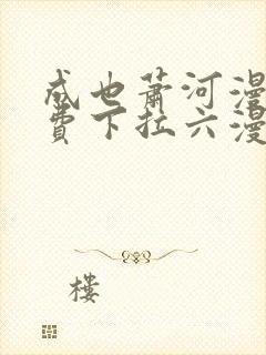 成也萧河漫画免费下拉六漫画