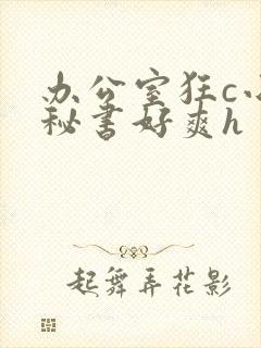 办公室狂c小雪秘书好爽h