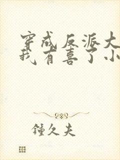 穿成反派大佬后我有喜了小说