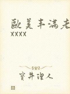 欧美丰满老熟妇xxxx