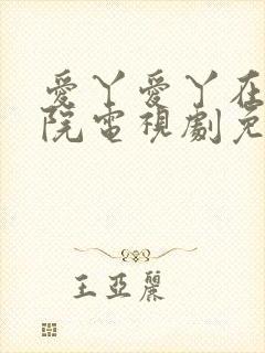 爱丫爱丫在线影院电视剧免