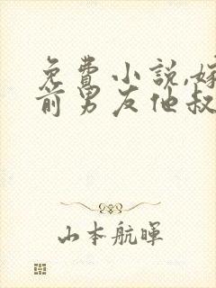 免费小说,嫁给前男友他叔叔后