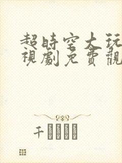 超时空大玩家电视剧免费观看完整版