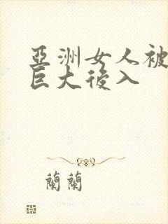 亚洲女人被黑人巨大后入