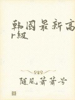 韩国最新高颜值r级