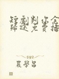 短剧判你余生无归途免费播放