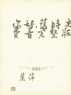 你好,旧时光免费看完整版