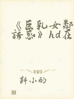 《巨乳女邻居の诱惑》hd在线观看